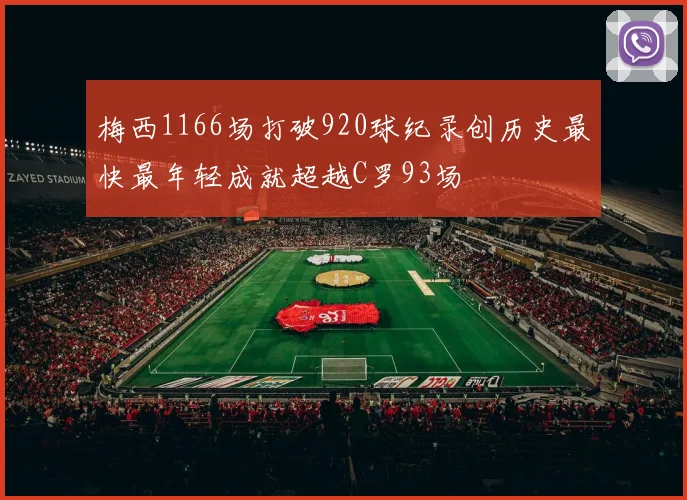 梅西1166场打破920球纪录创历史最快最年轻成就超越C罗93场